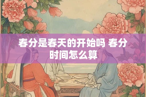春分是春天的开始吗 春分时间怎么算