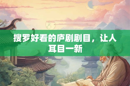 搜罗好看的庐剧剧目，让人耳目一新