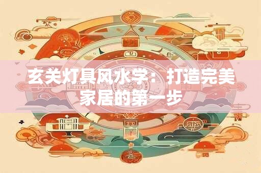 玄关灯具风水学：打造完美家居的第一步