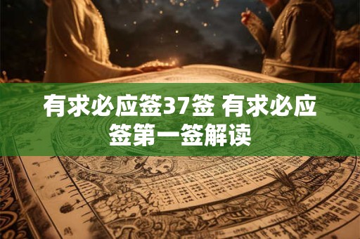 详细阅读:有求必应签37签 有求必应签第一签解读 有求必应签37签 有求必应签第一签解读