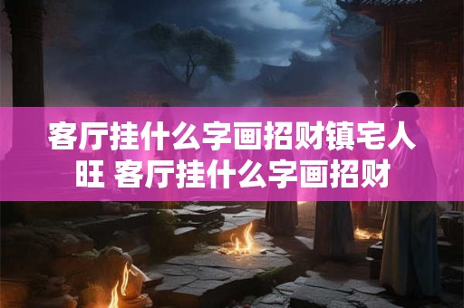 客厅挂什么字画招财镇宅人旺 客厅挂什么字画招财
