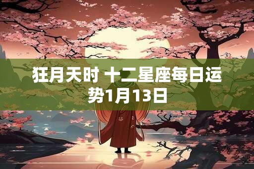 狂月天时 十二星座每日运势1月13日