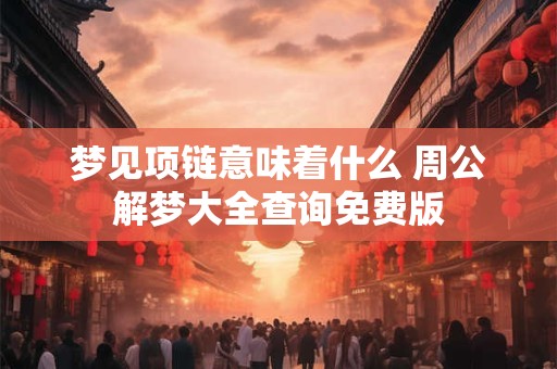 梦见项链意味着什么 周公解梦大全查询免费版