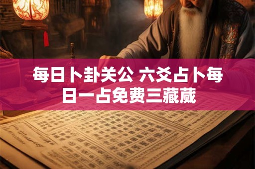 每日卜卦关公 六爻占卜每日一占免费三藏蒇