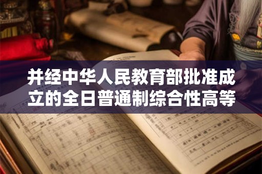 并经中华人民教育部批准成立的全日普通制综合性高等院校