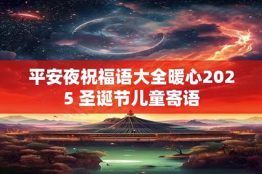 平安夜祝福语大全暖心2025 圣诞节儿童寄语