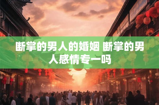 断掌的男人的婚姻 断掌的男人感情专一吗