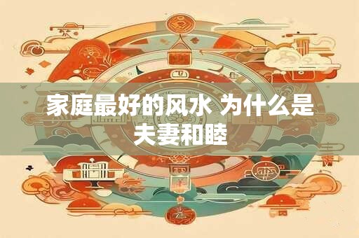 家庭最好的风水 为什么是夫妻和睦