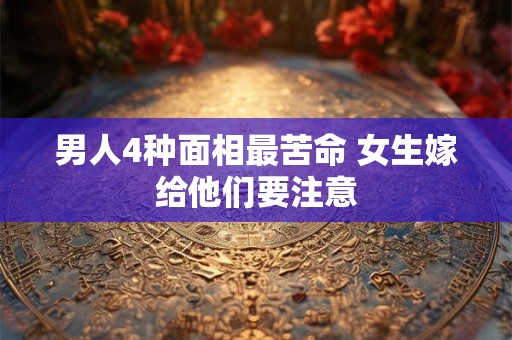 男人4种面相最苦命 女生嫁给他们要注意