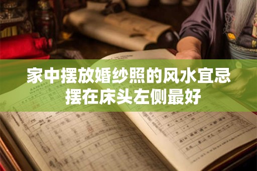 家中摆放婚纱照的风水宜忌  摆在床头左侧最好