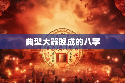 典型大器晚成的八字