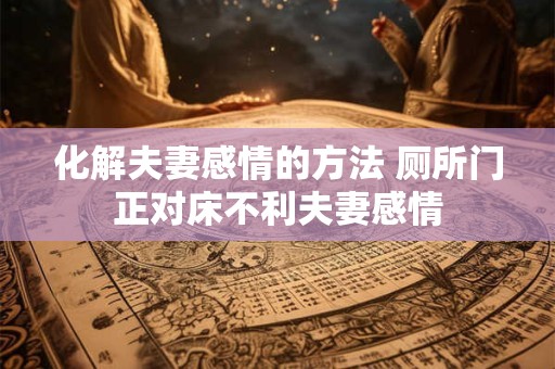 化解夫妻感情的方法 厕所门正对床不利夫妻感情