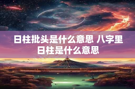 日柱批头是什么意思 八字里日柱是什么意思
