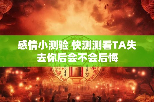 感情小测验 快测测看TA失去你后会不会后悔