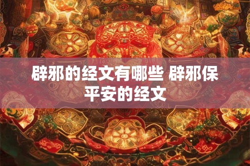 辟邪的经文有哪些 辟邪保平安的经文