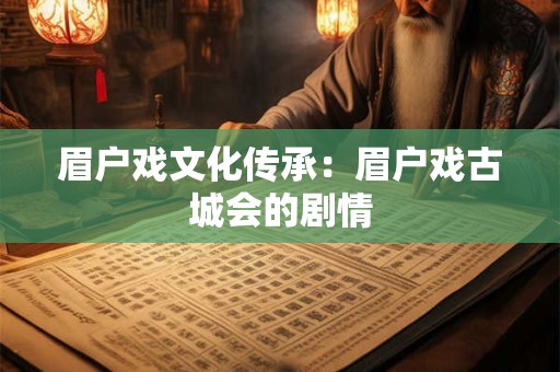 眉户戏文化传承：眉户戏古城会的剧情