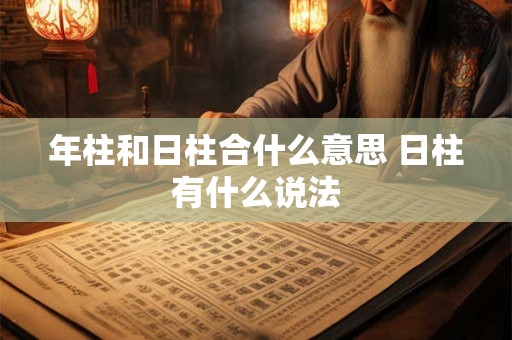 年柱和日柱合什么意思 日柱有什么说法
