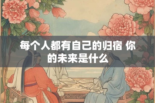 每个人都有自己的归宿 你的未来是什么