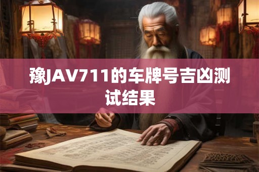 豫JAV711的车牌号吉凶测试结果