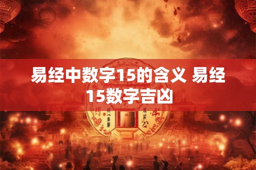 易经中数字15的含义 易经15数字吉凶