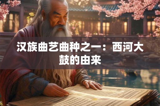 详细阅读:汉族曲艺曲种之一:西河大鼓的由来 汉族曲艺曲种之一:西河大鼓的由来