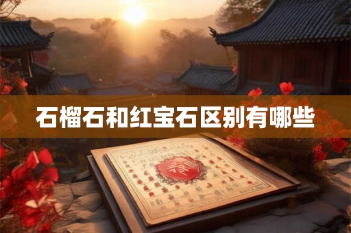 石榴石和红宝石区别有哪些