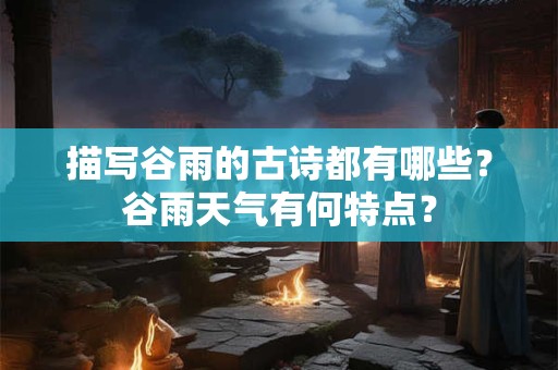 描写谷雨的古诗都有哪些？谷雨天气有何特点？