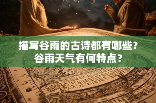描写谷雨的古诗都有哪些？谷雨天气有何特点？