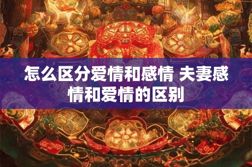 怎么区分爱情和感情 夫妻感情和爱情的区别