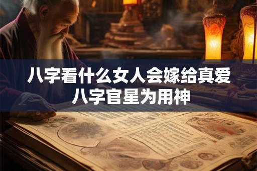 八字看什么女人会嫁给真爱 八字官星为用神