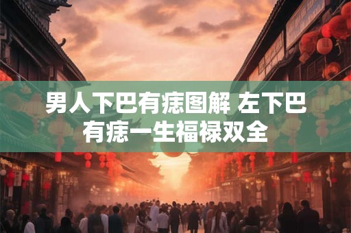 男人下巴有痣图解 左下巴有痣一生福禄双全