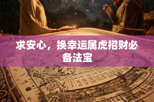 求安心，换幸运属虎招财必备法宝