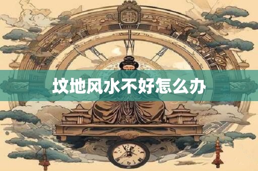 坟地风水不好怎么办