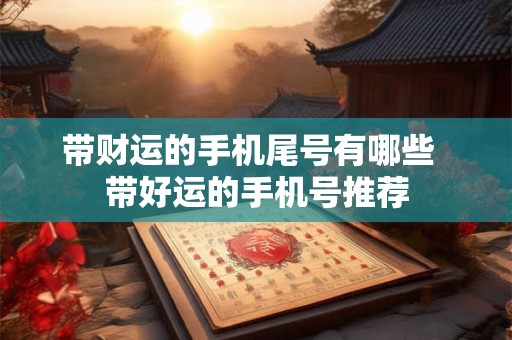 带财运的手机尾号有哪些  带好运的手机号推荐