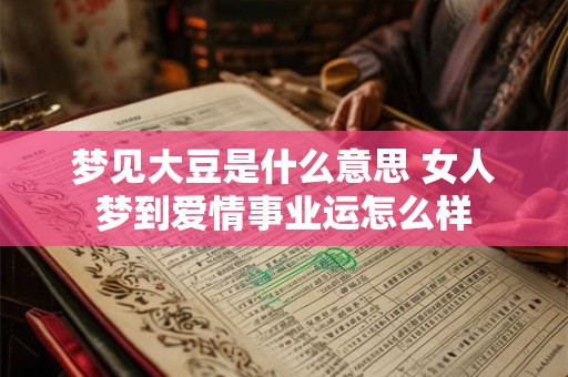 梦见大豆是什么意思 女人梦到爱情事业运怎么样