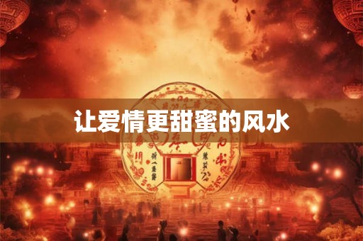 让爱情更甜蜜的风水