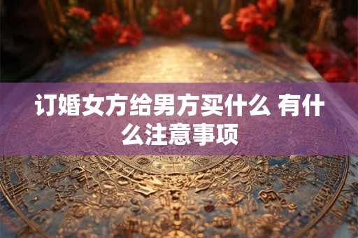 订婚女方给男方买什么 有什么注意事项