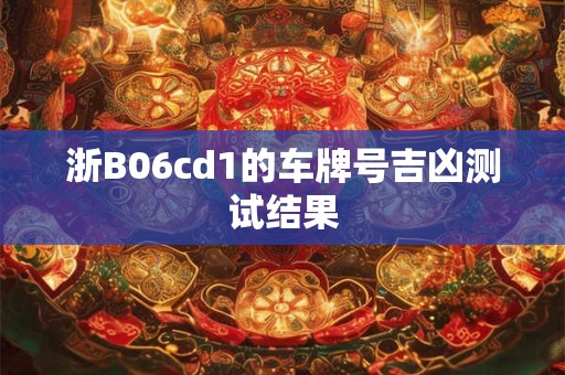 浙B06cd1的车牌号吉凶测试结果