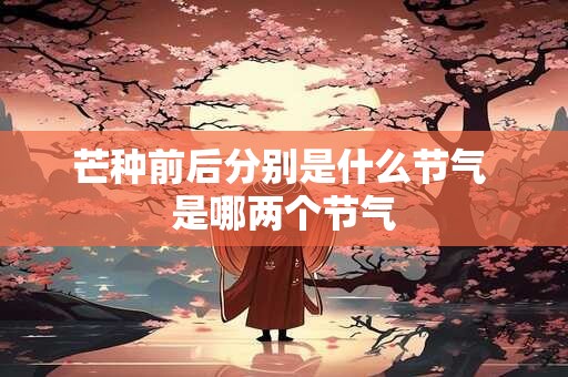 芒种前后分别是什么节气 是哪两个节气