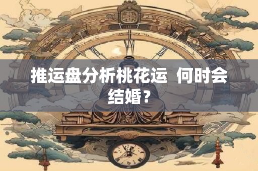 推运盘分析桃花运  何时会结婚？