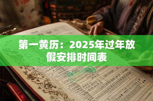 第一黄历：2025年过年放假安排时间表