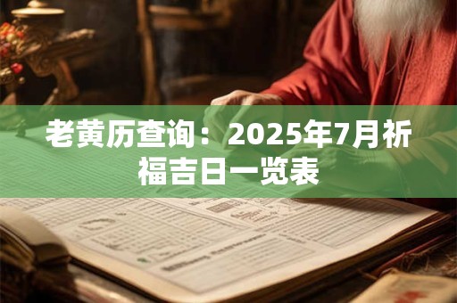 老黄历查询：2025年7月祈福吉日一览表