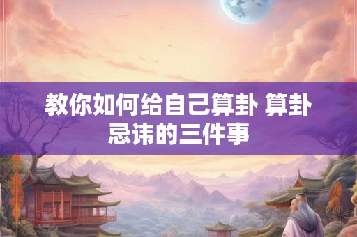 教你如何给自己算卦 算卦忌讳的三件事