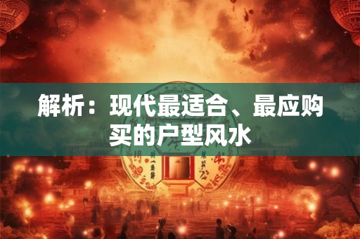 解析：现代最适合、最应购买的户型风水