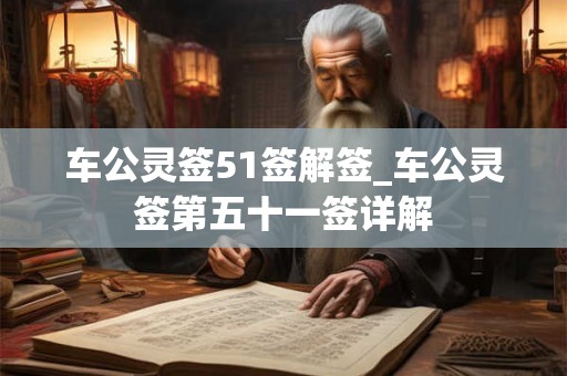 车公灵签51签解签_车公灵签第五十一签详解