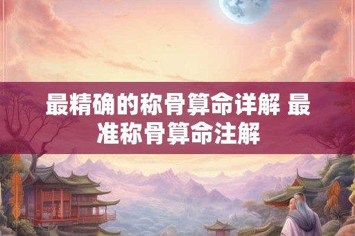 最精确的称骨算命详解 最准称骨算命注解