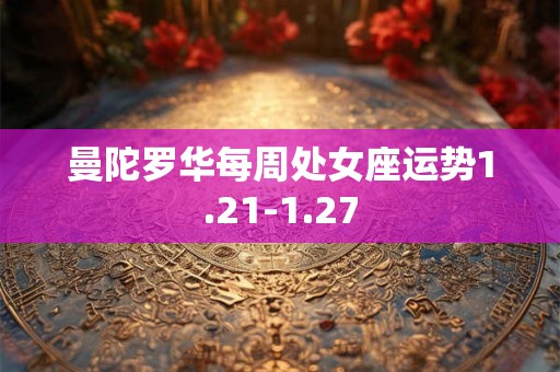 曼陀罗华每周处女座运势1.21-1.27