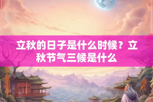 立秋的日子是什么时候？立秋节气三候是什么
