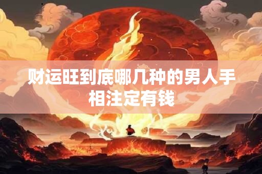 财运旺到底哪几种的男人手相注定有钱