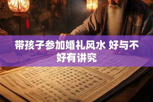 带孩子参加婚礼风水 好与不好有讲究